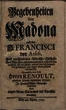 Begebenheiten der Madona und des H. Francisci von Assisi : Aus verschiedenen Römisch-Catholischen Schrifften zusammen getragen, und auf eine ergötzende Art vorgestellet, woraus man den Ungrund des Pabstthums, ohne einigen Streit, sattsam erkennen kan