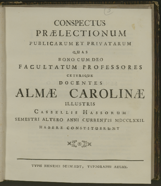 Conspectus prælectionum publicarum et privatarum quas bono cum deo facultatum professores ceterique docentes Almæ Carolinæ illustris Cassellis Hassorum ... habere constituerunt. 1772