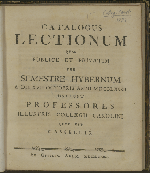 Catalogus lectionum quas publice et privatim per ... habebunt professores illustris Collegii Carolini quod est Cassellis. Semestre Hybernum 1782