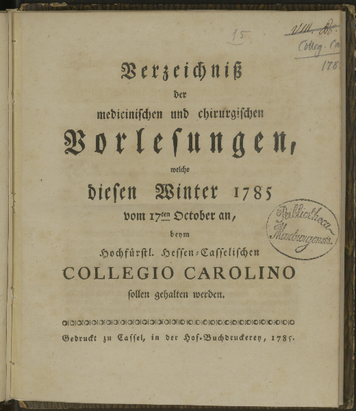Verzeichniß der medicinischen und chirurgischen Vorlesungen, welche diesen ... beym Hochfürstl. Hessen-Casselischen Collegio Carolino sollen gehalten werden. Winter 1785