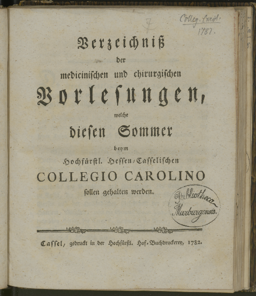 Verzeichniß der medicinischen und chirurgischen Vorlesungen, welche diesen ... beym Hochfürstl. Hessen-Casselischen Collegio Carolino sollen gehalten werden. Sommer 1782